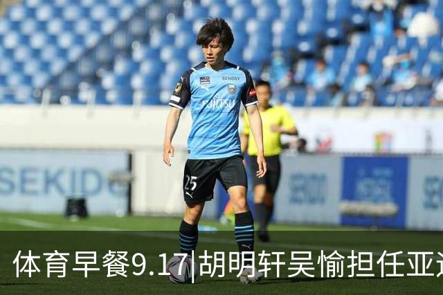 体育早餐9.17|胡明轩吴愉担任亚运开幕旗手 F1公布2027赛历